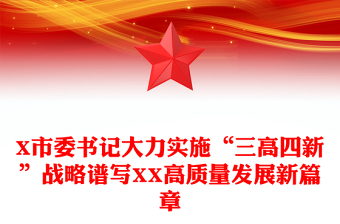 X市委書記大力實(shí)施“三高四新”戰(zhàn)略譜寫XX高質(zhì)量發(fā)展新篇章