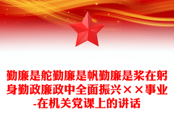 勤廉是舵勤廉是帆勤廉是槳在躬身勤政廉政中全面振興××事業(yè)-在機(jī)關(guān)黨課上的講話