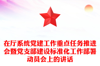 在廳系統(tǒng)黨建工作重點(diǎn)任務(wù)推進(jìn)會暨黨支部建設(shè)標(biāo)準(zhǔn)化工作部署動員會上的講話