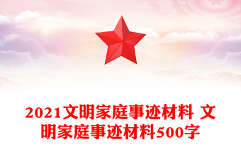 2021文明家庭事跡材料 文明家庭事跡材料500字 2021文明家庭事跡材料 文明家庭事跡材料500字