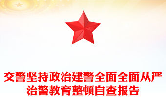 交警堅(jiān)持政治建警全面全面從嚴(yán)治警教育整頓自查報(bào)告