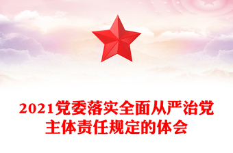 2021黨委落實(shí)全面從嚴(yán)治黨主體責(zé)任規(guī)定的體會(huì)