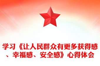 學習《讓人民群眾有更多獲得感、幸福感、安全感》心得體會