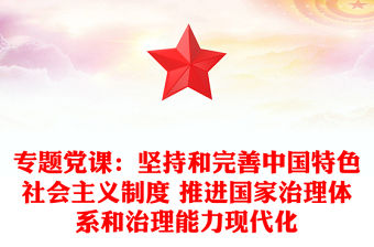 專題黨課：堅持和完善中國特色社會主義制度 推進國家治理體系和治理能力現代化