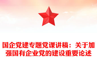 國企黨建專題黨課講稿：關于加強國有企業黨的建設重要論述