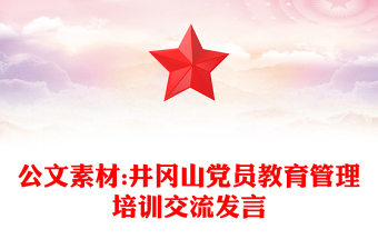 公文素材:井岡山黨員教育管理培訓交流發(fā)言