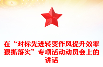 在“對標(biāo)先進(jìn)轉(zhuǎn)變作風(fēng)提升效率狠抓落實”專項活動動員會上的講話