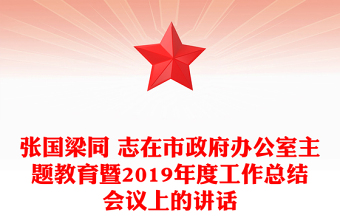 張國梁同 志在市政府辦公室主題教育暨2019年度工作總結(jié)會議上的講話 張國梁同 志在市政府辦公室主題教育暨2019年度工作總結(jié)會議上的講話