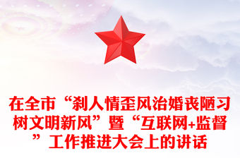在全市“剎人情歪風治婚喪陋習樹文明新風”暨“互聯網+監督”工作推進大會上的講話