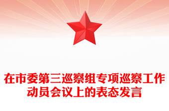 在市委第三巡察組專項巡察工作動員會議上的表態(tài)發(fā)言