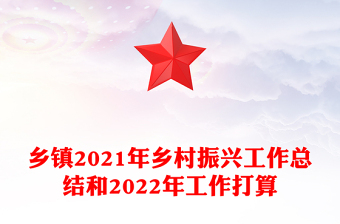 鄉(xiāng)鎮(zhèn)2021年鄉(xiāng)村振興工作總結(jié)和2022年工作打算