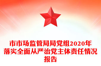 市市場監管局局黨組2020年落實全面從嚴治黨主體責任情況報告