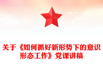 關于《如何抓好新形勢下的意識形態工作》黨課講稿