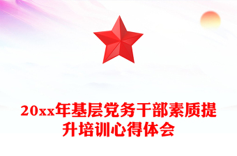 20xx年基層黨務(wù)干部素質(zhì)提升培訓(xùn)心得體會(huì)