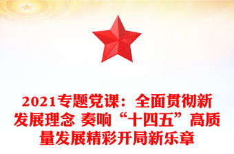 2021專題黨課:全面貫徹新發(fā)展理念 奏響“十四五”高質(zhì)量發(fā)展精彩開局新樂章