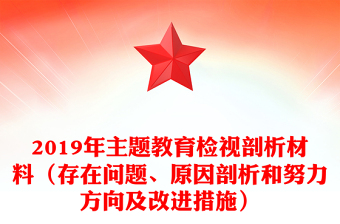 2019年主題教育檢視剖析材料（存在問題、原因剖析和努力方向及改進(jìn)措施）
