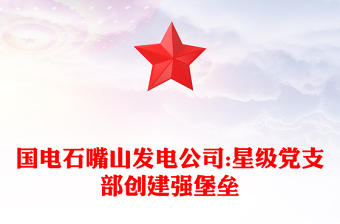 國電石嘴山發(fā)電公司:星級黨支部創(chuàng)建強堡壘