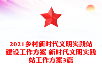 2021鄉(xiāng)村新時代文明實踐站建設(shè)工作方案 新時代文明實踐站工作方案3篇