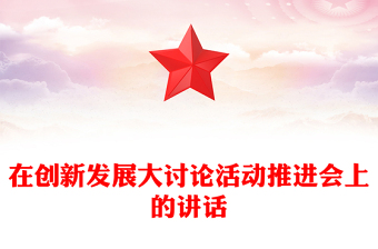 在創(chuàng)新發(fā)展大討論活動推進會上的講話