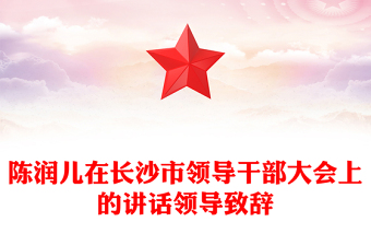 陳潤兒在長沙市領(lǐng)導(dǎo)干部大會上的講話領(lǐng)導(dǎo)致辭