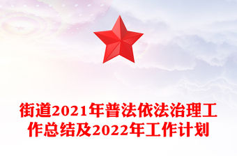 街道2021年普法依法治理工作總結及2022年工作計劃