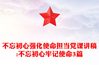 不忘初心強化使命擔當黨課講稿:不忘初心牢記使命3篇