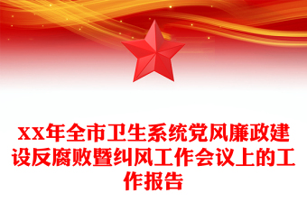 XX年全市衛(wèi)生系統(tǒng)黨風廉政建設反腐敗暨糾風工作會議上的工作報告 XX年全市衛(wèi)生系統(tǒng)黨風廉政建設反腐敗暨糾風工作會議上的工作報告
