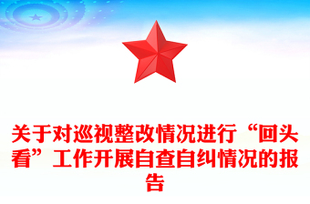 關(guān)于對(duì)巡視整改情況進(jìn)行“回頭看”工作開展自查自糾情況的報(bào)告