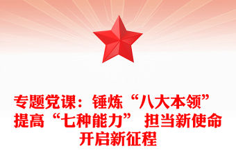 專題黨課：錘煉“八大本領(lǐng)” 提高“七種能力” 擔(dān)當(dāng)新使命開啟新征程