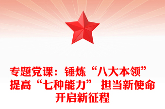 專題黨課：錘煉“八大本領(lǐng)” 提高“七種能力” 擔(dān)當(dāng)新使命開啟新征程