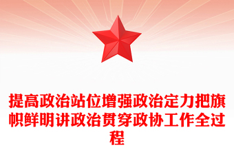 提高政治站位增強(qiáng)政治定力把旗幟鮮明講政治貫穿政協(xié)工作全過(guò)程 提高政治站位增強(qiáng)政治定力把旗幟鮮明講政治貫穿政協(xié)工作全過(guò)程