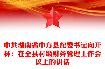 中共湖南省中方縣紀(jì)委書記向開林:在全縣村級財(cái)務(wù)管理工作會議上的講話