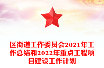 區(qū)街道工作委員會2021年工作總結(jié)和2022年重點工程項目建設(shè)工作計劃