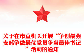 關于在市直機關開展“爭創最強支部爭做最優黨員爭當最佳書記”活動的通知
