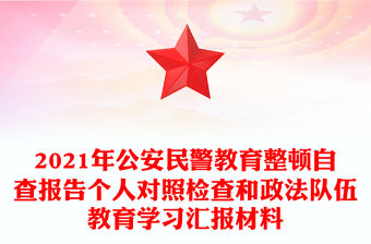 2021年公安民警教育整頓自查報(bào)告?zhèn)€人對(duì)照檢查和政法隊(duì)伍教育學(xué)習(xí)匯報(bào)材料