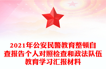 2021年公安民警教育整頓自查報告?zhèn)€人對照檢查和政法隊伍教育學習匯報材料