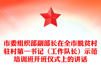 市委組織部副部長在全市脫貧村駐村第一書記（工作隊長）示范培訓(xùn)班開班儀式上的講話