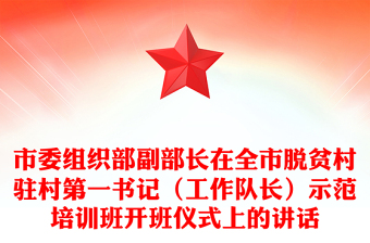 市委組織部副部長在全市脫貧村駐村第一書記(工作隊長)示范培訓班開班儀式上的講話