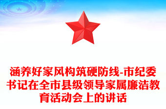 涵養(yǎng)好家風(fēng)構(gòu)筑硬防線-市紀(jì)委書記在全市縣級領(lǐng)導(dǎo)家屬廉潔教育活動會上的講話