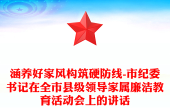 涵養(yǎng)好家風(fēng)構(gòu)筑硬防線-市紀(jì)委書記在全市縣級領(lǐng)導(dǎo)家屬廉潔教育活動會上的講話