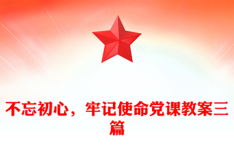 不忘初心，牢記使命黨課教案三篇