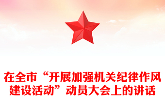 在全市“開展加強(qiáng)機(jī)關(guān)紀(jì)律作風(fēng)建設(shè)活動”動員大會上的講話