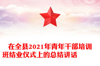 在全縣2021年青年干部培訓班結業儀式上的總結講話
?