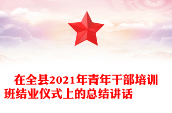在全縣2021年青年干部培訓(xùn)班結(jié)業(yè)儀式上的總結(jié)講話
?