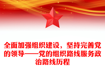全面加強(qiáng)組織建設(shè)，堅(jiān)持完善黨的領(lǐng)導(dǎo)——黨的組織路線服務(wù)政治路線歷程