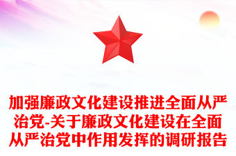 加強廉政文化建設推進全面從嚴治黨-關于廉政文化建設在全面從嚴治黨中作用發揮的調研報告