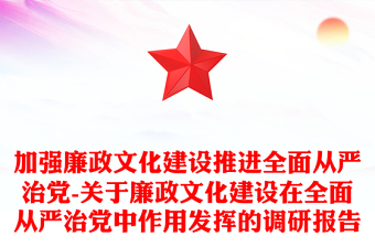 加強廉政文化建設推進全面從嚴治黨-關于廉政文化建設在全面從嚴治黨中作用發(fā)揮的調(diào)研報告