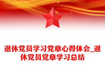 退休黨員學(xué)習(xí)黨章心得體會(huì)_退休黨員黨章學(xué)習(xí)總結(jié)