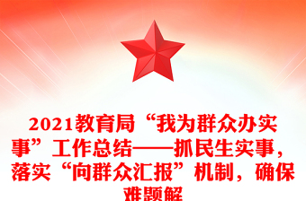 2021教育局“我為群眾辦實(shí)事”工作總結(jié)——抓民生實(shí)事，落實(shí)“向群眾匯報(bào)”機(jī)制，確保難題解