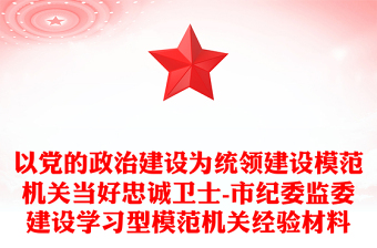 以黨的政治建設(shè)為統(tǒng)領(lǐng)建設(shè)模范機(jī)關(guān)當(dāng)好忠誠(chéng)衛(wèi)士-市紀(jì)委監(jiān)委建設(shè)學(xué)習(xí)型模范機(jī)關(guān)經(jīng)驗(yàn)材料